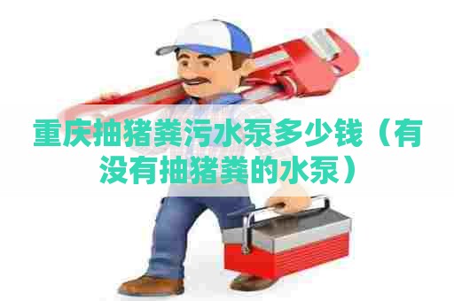 重庆抽猪粪污水泵多少钱（有没有抽猪粪的水泵）
