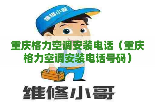 重庆格力空调安装电话（重庆格力空调安装电话号码）