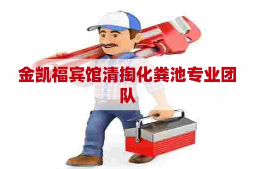 金凯福宾馆清掏化粪池专业团队
