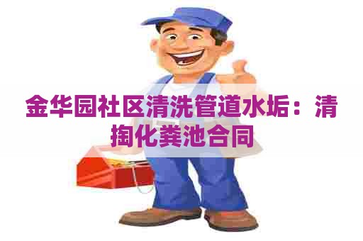 金华园社区清洗管道水垢：清掏化粪池合同