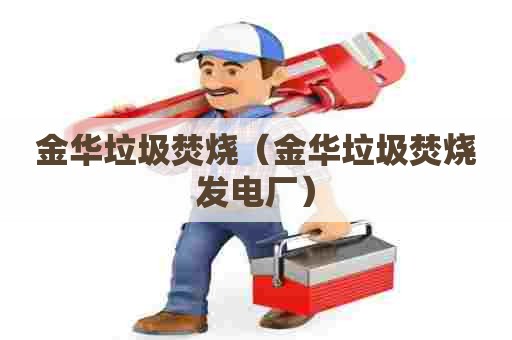 金华垃圾焚烧（金华垃圾焚烧发电厂）
