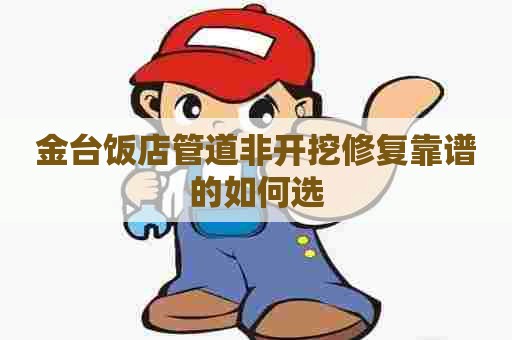 金台饭店管道非开挖修复靠谱的如何选