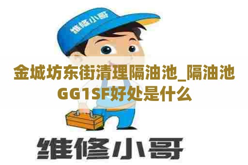 金城坊东街清理隔油池_隔油池GG1SF好处是什么