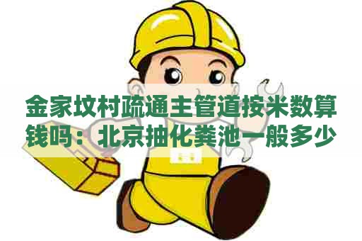 金家坟村疏通主管道按米数算钱吗：北京抽化粪池一般多少钱