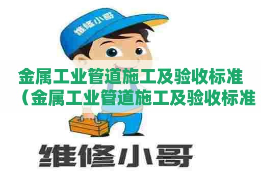 金属工业管道施工及验收标准（金属工业管道施工及验收标准规范）