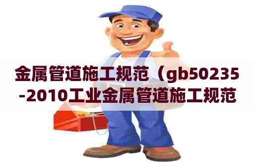 金属管道施工规范（gb50235-2010工业金属管道施工规范）