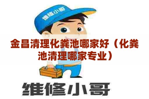 金昌清理化粪池哪家好(化粪池清理哪家专业) 金昌清理化粪池哪家好(化粪池清理哪家专业)