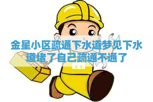 金星小区疏通下水道梦见下水道堵了自己疏通不通了