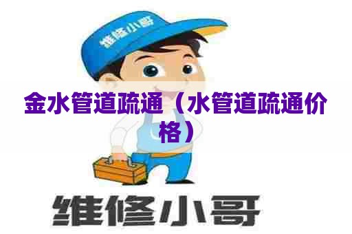 金水管道疏通(水管道疏通价格) 金水管道疏通(水管道疏通价格)