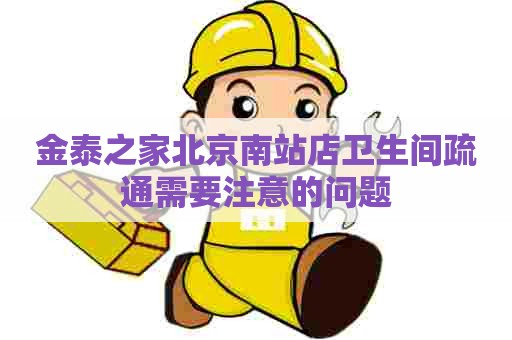 金泰之家北京南站店卫生间疏通需要注意的问题