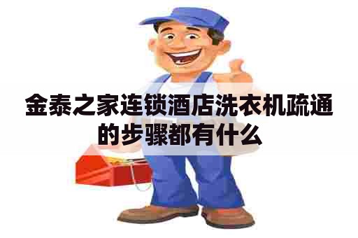 金泰之家连锁酒店洗衣机疏通的步骤都有什么