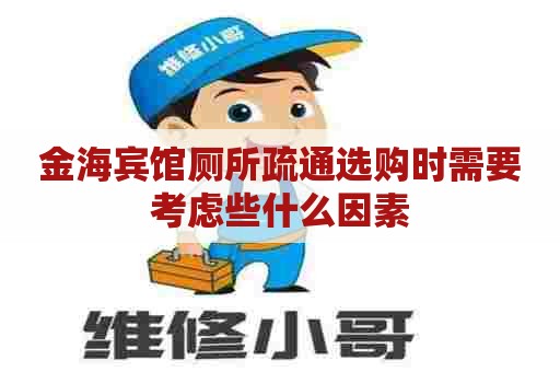 金海宾馆厕所疏通选购时需要考虑些什么因素