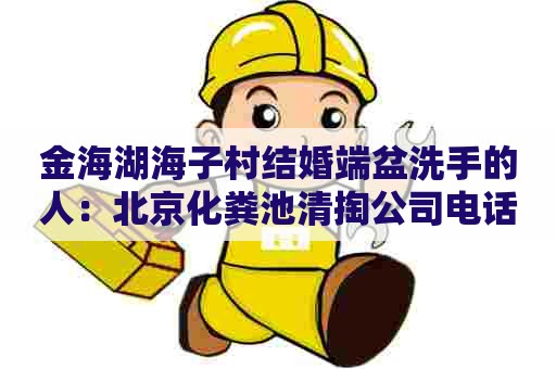 金海湖海子村结婚端盆洗手的人：北京化粪池清掏公司电话