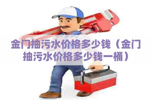 金门抽污水价格多少钱（金门抽污水价格多少钱一桶）