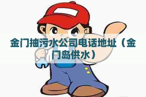 金门抽污水公司电话地址（金门岛供水）