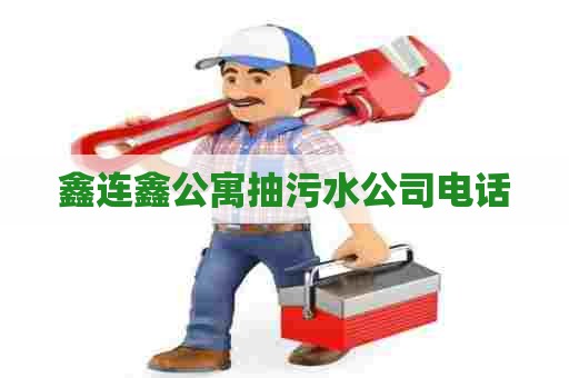 鑫连鑫公寓抽污水公司电话 鑫连鑫公寓抽污水公司电话