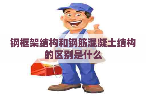 钢框架结构和钢筋混凝土结构的区别是什么