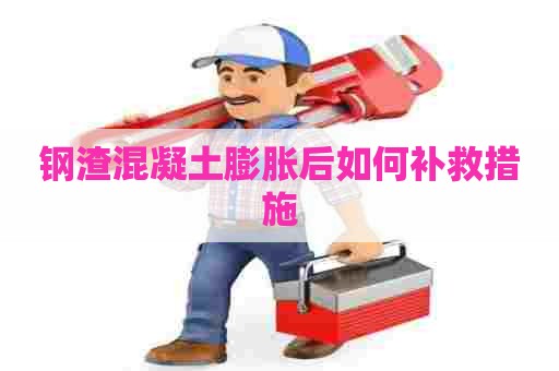 钢渣混凝土膨胀后如何补救措施