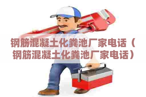 钢筋混凝土化粪池厂家电话(钢筋混凝土化粪池厂家电话) 钢筋混凝土化粪池厂家电话(钢筋混凝土化粪池厂家电话)