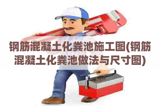 钢筋混凝土化粪池施工图(钢筋混凝土化粪池做法与尺寸图) 钢筋混凝土化粪池施工图(钢筋混凝土化粪池做法与尺寸图)