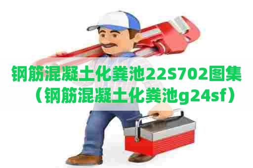 钢筋混凝土化粪池22S702图集（钢筋混凝土化粪池g24sf）