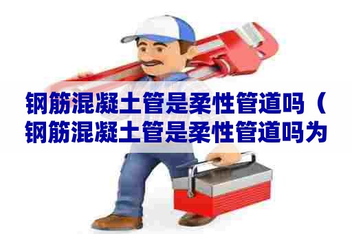 钢筋混凝土管是柔性管道吗（钢筋混凝土管是柔性管道吗为什么）