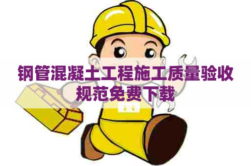 钢管混凝土工程施工质量验收规范免费下载