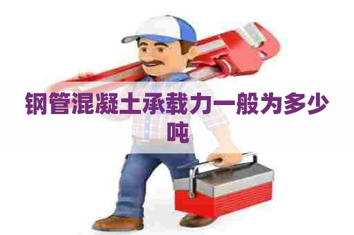 钢管混凝土承载力一般为多少吨