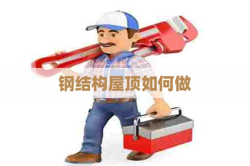 钢结构屋顶如何做