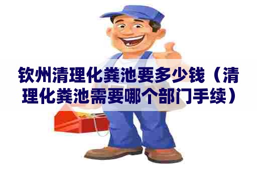 钦州清理化粪池要多少钱（清理化粪池需要哪个部门手续）