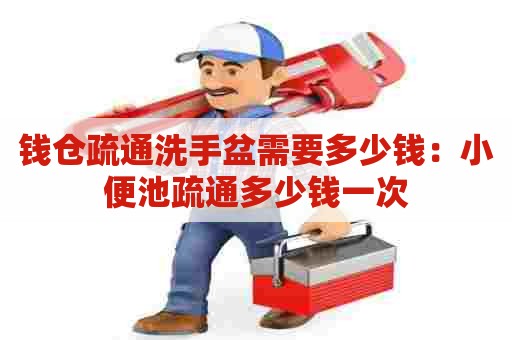 钱仓疏通洗手盆需要多少钱：小便池疏通多少钱一次