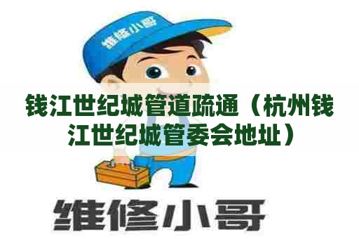 钱江世纪城管道疏通（杭州钱江世纪城管委会地址）