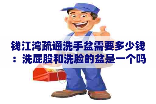 钱江湾疏通洗手盆需要多少钱:洗屁股和洗脸的盆是一个吗 钱江湾疏通洗手盆需要多少钱:洗屁股和洗脸的盆是一个吗