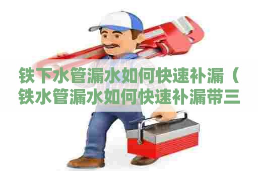 铁下水管漏水如何快速补漏（铁水管漏水如何快速补漏带三通）