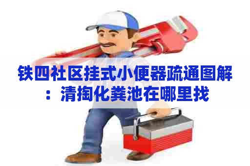 铁四社区挂式小便器疏通图解：清掏化粪池在哪里找