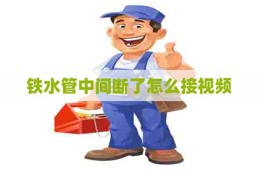 铁水管中间断了怎么接视频