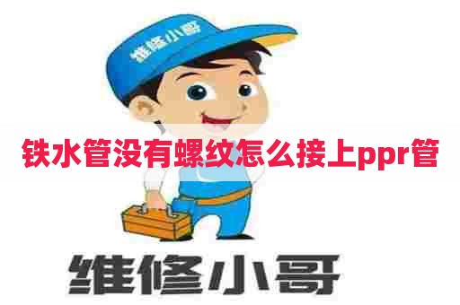 铁水管没有螺纹怎么接上ppr管