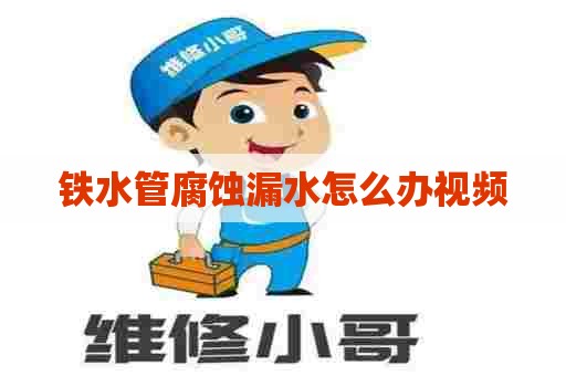 铁水管腐蚀漏水怎么办视频