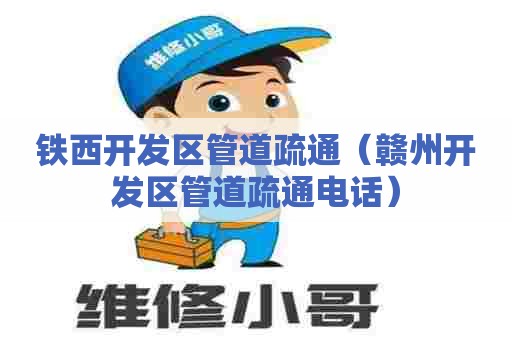 铁西开发区管道疏通(赣州开发区管道疏通电话) 铁西开发区管道疏通(赣州开发区管道疏通电话)