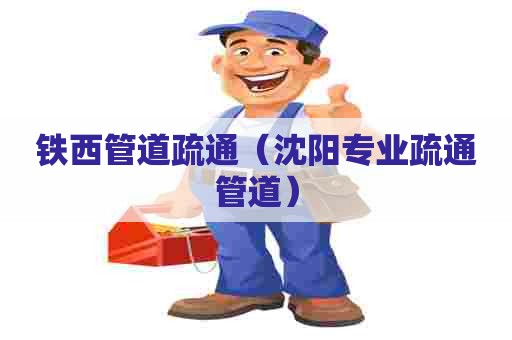 铁西管道疏通(沈阳专业疏通管道) 铁西管道疏通(沈阳专业疏通管道)