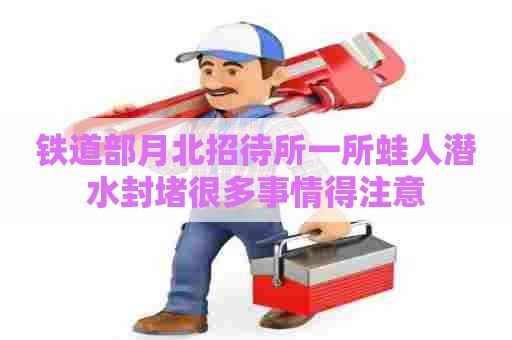 铁道部月北招待所一所蛙人潜水封堵很多事情得注意