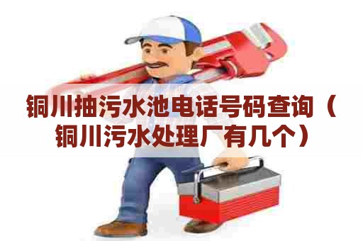 铜川抽污水池电话号码查询（铜川污水处理厂有几个）