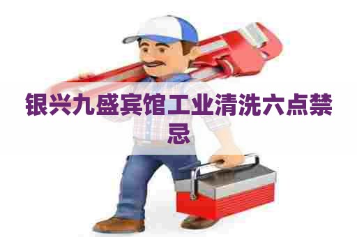 银兴九盛宾馆工业清洗六点禁忌