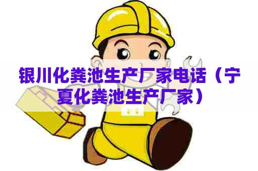 银川化粪池生产厂家电话（宁夏化粪池生产厂家）