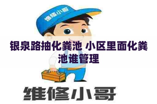 银泉路抽化粪池 小区里面化粪池谁管理
