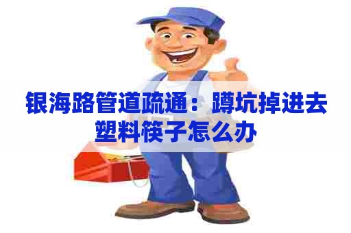 银海路管道疏通:蹲坑掉进去塑料筷子怎么办 银海路管道疏通:蹲坑掉进去塑料筷子怎么办