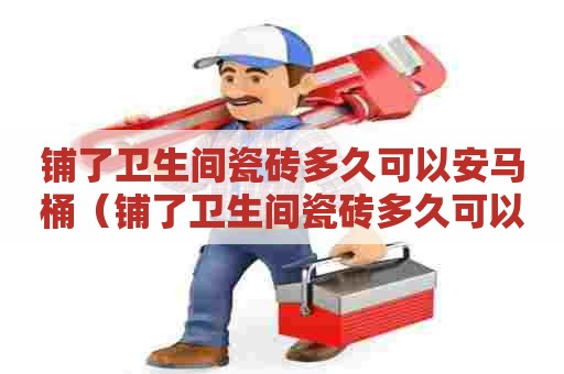 铺了卫生间瓷砖多久可以安马桶（铺了卫生间瓷砖多久可以安马桶盖）