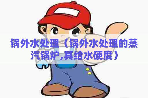 锅外水处理（锅外水处理的蒸汽锅炉,其给水硬度）
