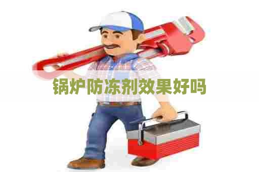 锅炉防冻剂效果好吗