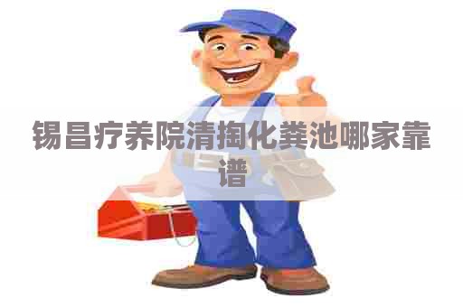 锡昌疗养院清掏化粪池哪家靠谱